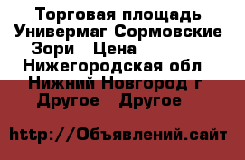 Торговая площадь Универмаг Сормовские Зори › Цена ­ 23 000 - Нижегородская обл., Нижний Новгород г. Другое » Другое   